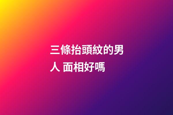 三條抬頭紋的男人 面相好嗎